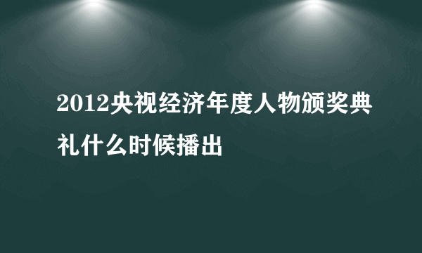 2012央视经济年度人物颁奖典礼什么时候播出