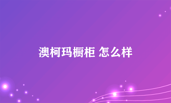 澳柯玛橱柜 怎么样