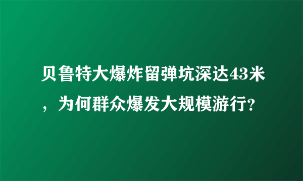 贝鲁特大爆炸留弹坑深达43米，为何群众爆发大规模游行？