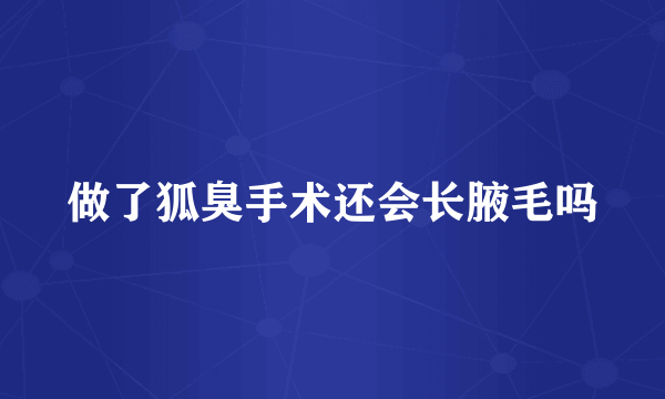 做了狐臭手术还会长腋毛吗