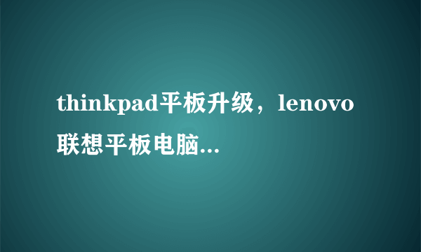 thinkpad平板升级，lenovo联想平板电脑怎样升级