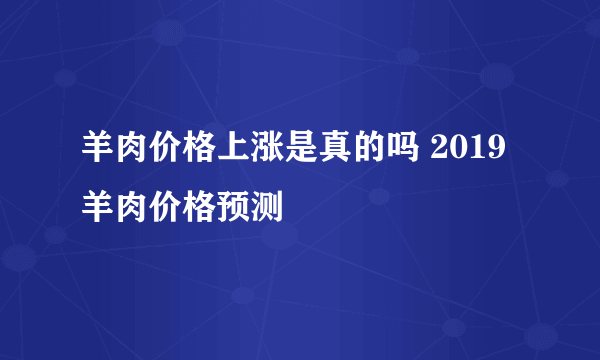 羊肉价格上涨是真的吗 2019羊肉价格预测