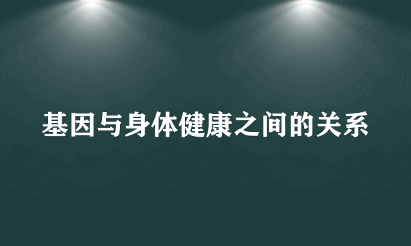 基因与身体健康之间的关系