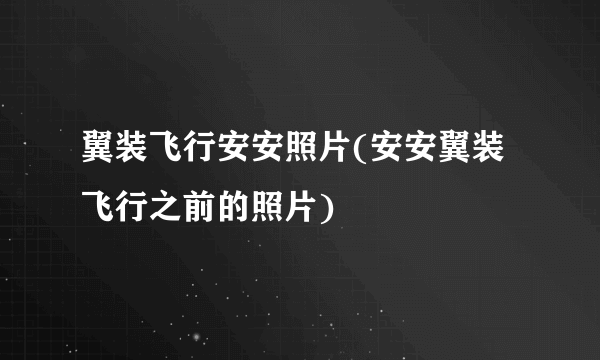 翼装飞行安安照片(安安翼装飞行之前的照片)