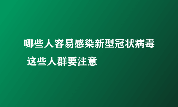 哪些人容易感染新型冠状病毒 这些人群要注意