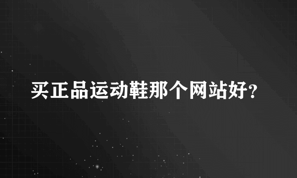 买正品运动鞋那个网站好？