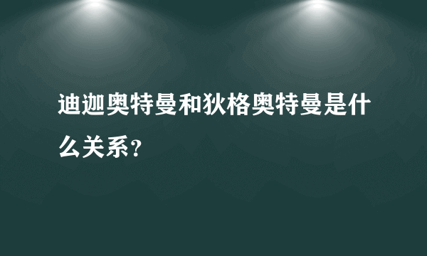 迪迦奥特曼和狄格奥特曼是什么关系？