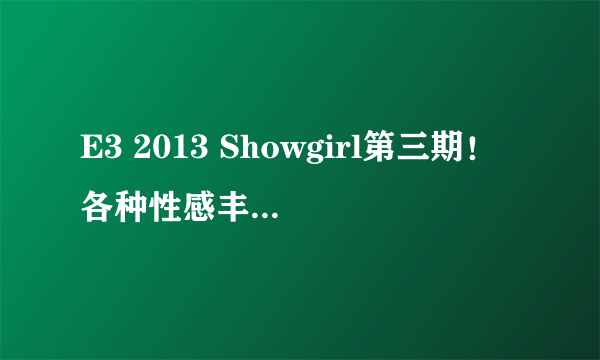 E3 2013 Showgirl第三期！各种性感丰韵异域风情