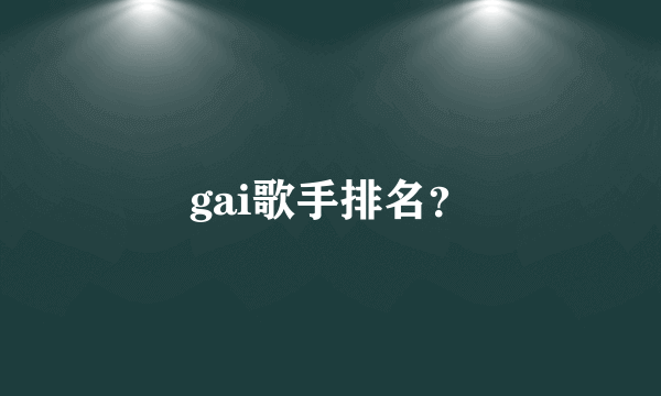 gai歌手排名？