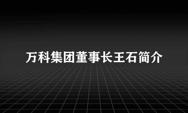 万科集团董事长王石简介