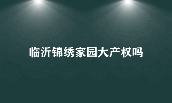 临沂锦绣家园大产权吗