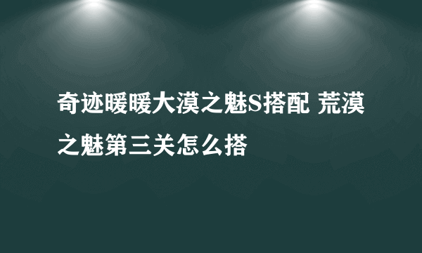 奇迹暖暖大漠之魅S搭配 荒漠之魅第三关怎么搭