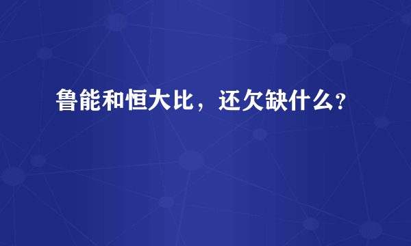 鲁能和恒大比，还欠缺什么？