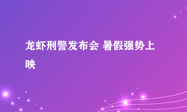 龙虾刑警发布会 暑假强势上映