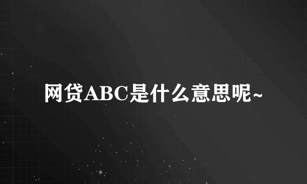 网贷ABC是什么意思呢~