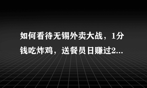 如何看待无锡外卖大战，1分钱吃炸鸡，送餐员日赚过2000？