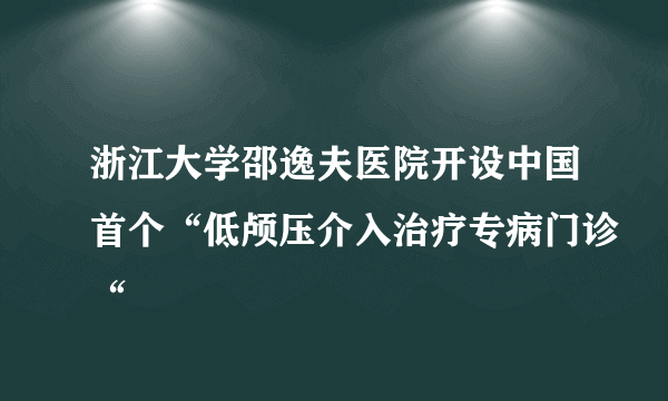 浙江大学邵逸夫医院开设中国首个“低颅压介入治疗专病门诊“