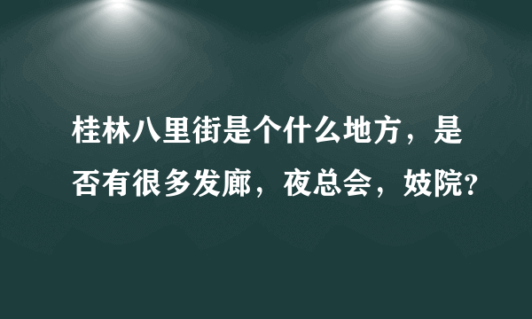 桂林八里街是个什么地方，是否有很多发廊，夜总会，妓院？