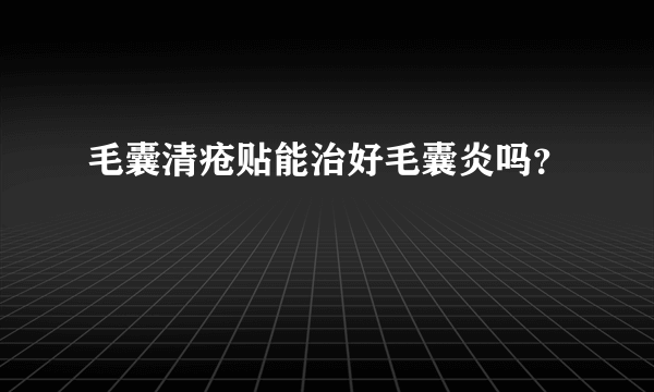 毛囊清疮贴能治好毛囊炎吗？