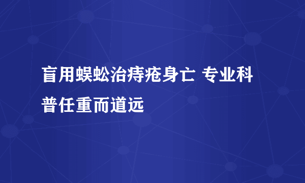 盲用蜈蚣治痔疮身亡 专业科普任重而道远