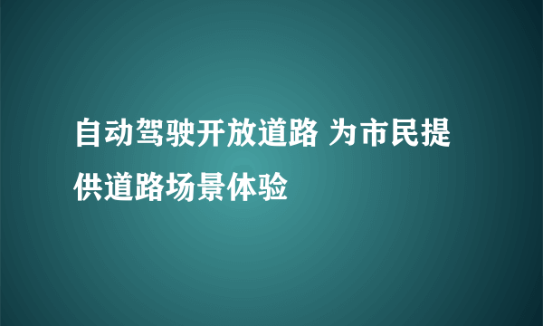 自动驾驶开放道路 为市民提供道路场景体验