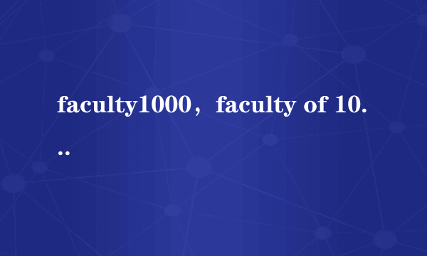 faculty1000，faculty of 1000 biology怎么用( 二 )