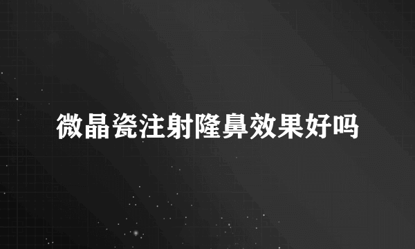 微晶瓷注射隆鼻效果好吗