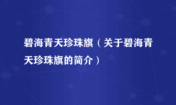 碧海青天珍珠旗（关于碧海青天珍珠旗的简介）