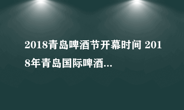 2018青岛啤酒节开幕时间 2018年青岛国际啤酒节几号开幕