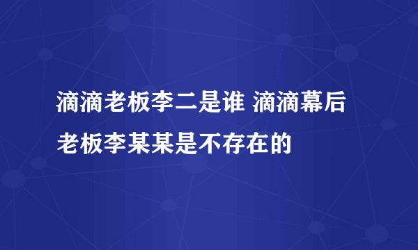 滴滴老板李二是谁 滴滴幕后老板李某某是不存在的