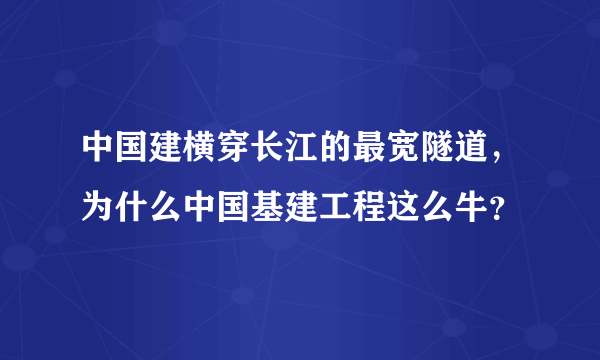 中国建横穿长江的最宽隧道，为什么中国基建工程这么牛？