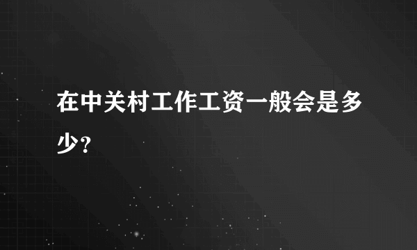 在中关村工作工资一般会是多少？