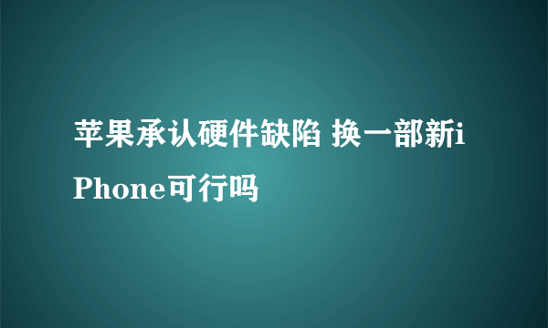 苹果承认硬件缺陷 换一部新iPhone可行吗