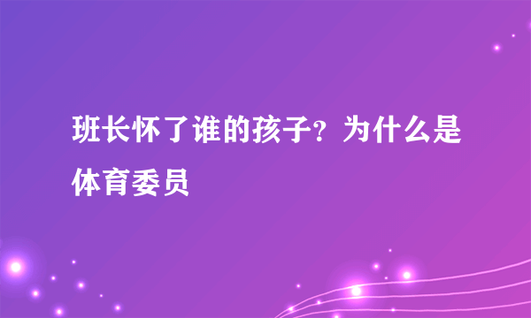 班长怀了谁的孩子？为什么是体育委员