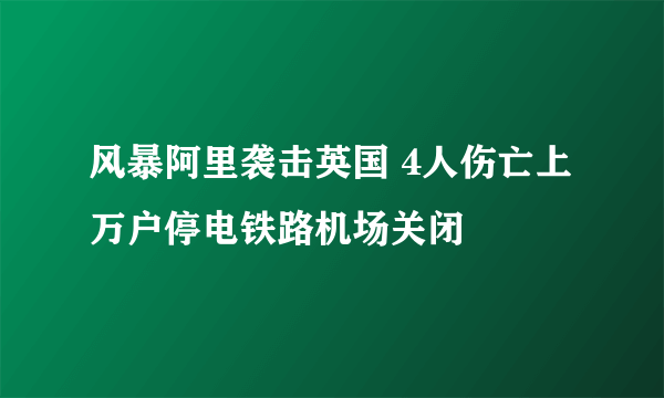 风暴阿里袭击英国 4人伤亡上万户停电铁路机场关闭