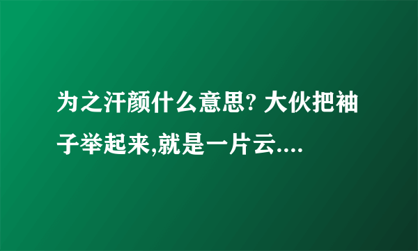 为之汗颜什么意思? 大伙把袖子举起来,就是一片云.是一个什么成语?