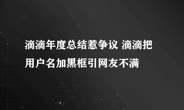 滴滴年度总结惹争议 滴滴把用户名加黑框引网友不满