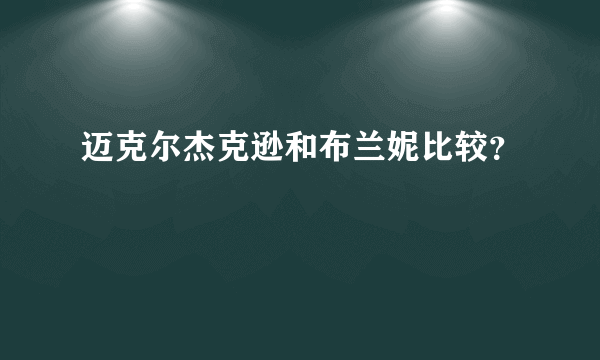 迈克尔杰克逊和布兰妮比较？