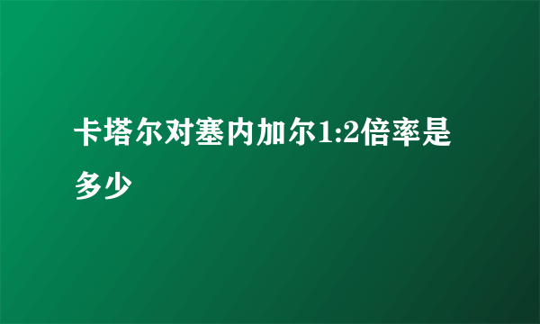 卡塔尔对塞内加尔1:2倍率是多少