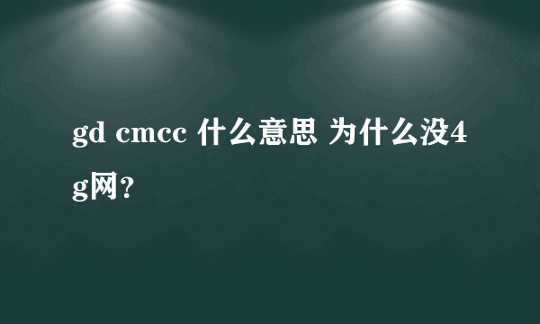 gd cmcc 什么意思 为什么没4g网？