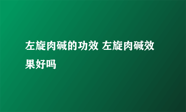 左旋肉碱的功效 左旋肉碱效果好吗