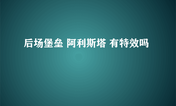 后场堡垒 阿利斯塔 有特效吗