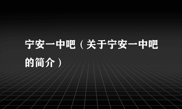 宁安一中吧（关于宁安一中吧的简介）