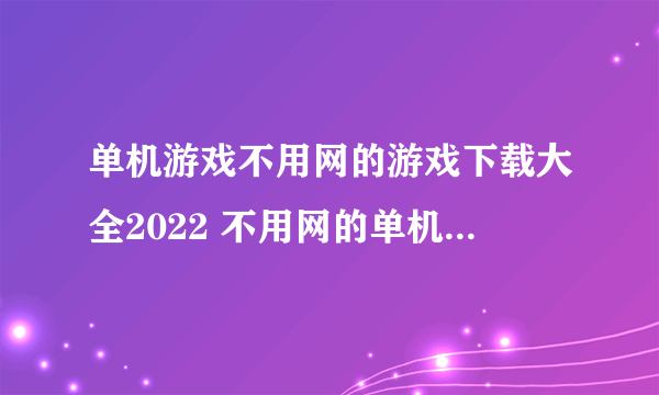 单机游戏不用网的游戏下载大全2022 不用网的单机游戏介绍