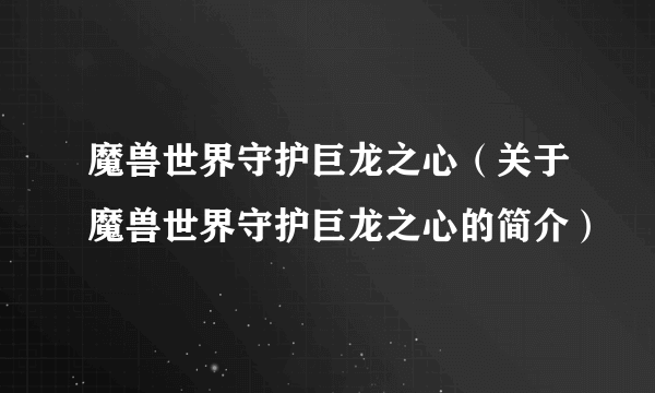 魔兽世界守护巨龙之心（关于魔兽世界守护巨龙之心的简介）