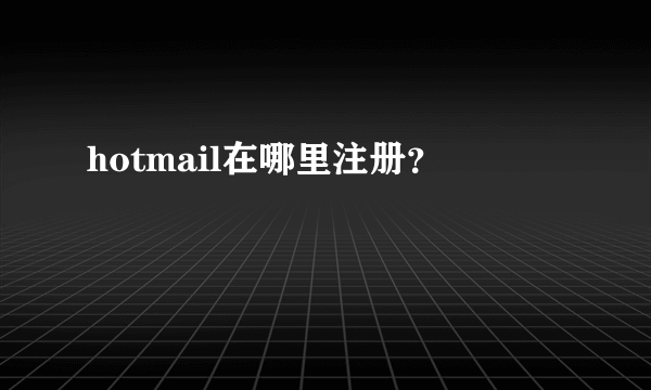 hotmail在哪里注册？