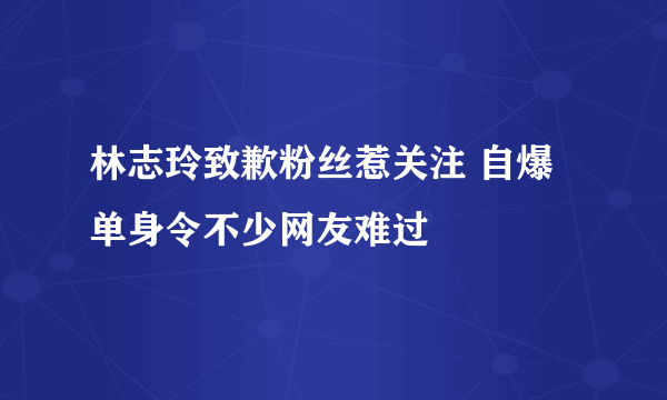 林志玲致歉粉丝惹关注 自爆单身令不少网友难过