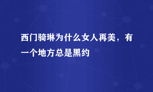 西门骑琳为什么女人再美，有一个地方总是黑约