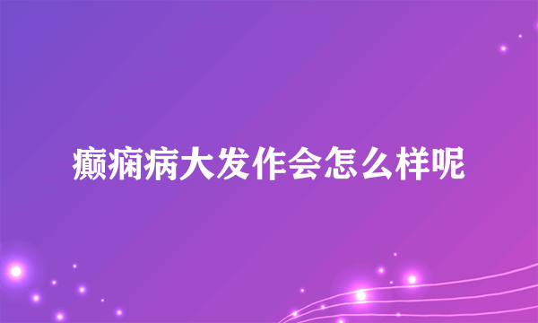 癫痫病大发作会怎么样呢