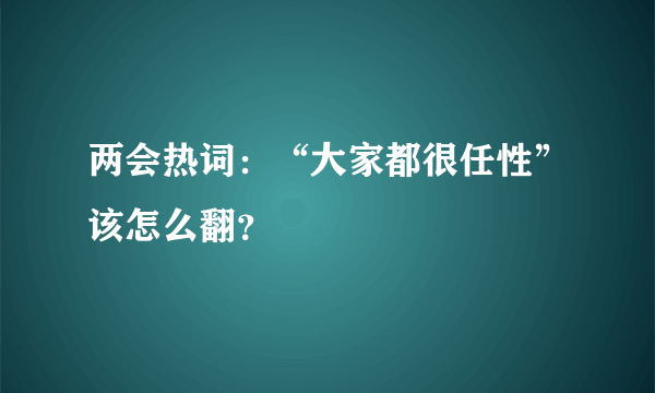 两会热词：“大家都很任性”该怎么翻？